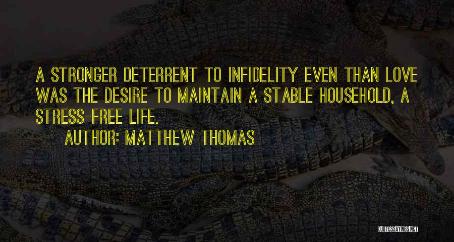 Matthew Thomas Quotes: A Stronger Deterrent To Infidelity Even Than Love Was The Desire To Maintain A Stable Household, A Stress-free Life.