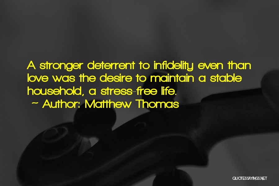 Matthew Thomas Quotes: A Stronger Deterrent To Infidelity Even Than Love Was The Desire To Maintain A Stable Household, A Stress-free Life.