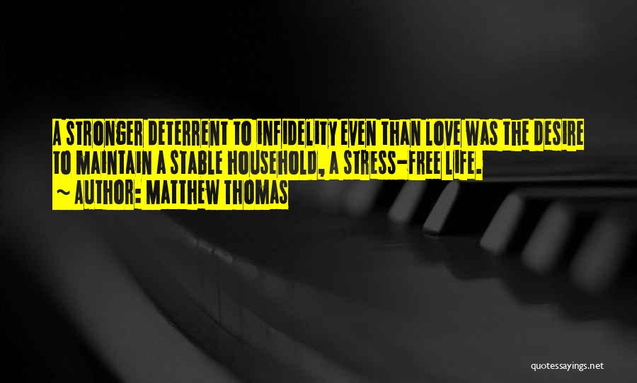 Matthew Thomas Quotes: A Stronger Deterrent To Infidelity Even Than Love Was The Desire To Maintain A Stable Household, A Stress-free Life.