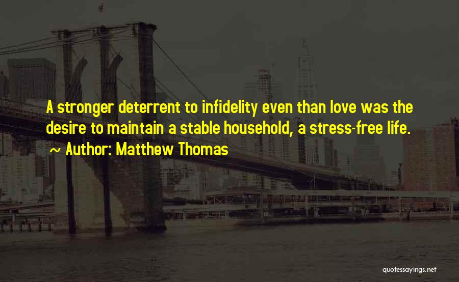 Matthew Thomas Quotes: A Stronger Deterrent To Infidelity Even Than Love Was The Desire To Maintain A Stable Household, A Stress-free Life.
