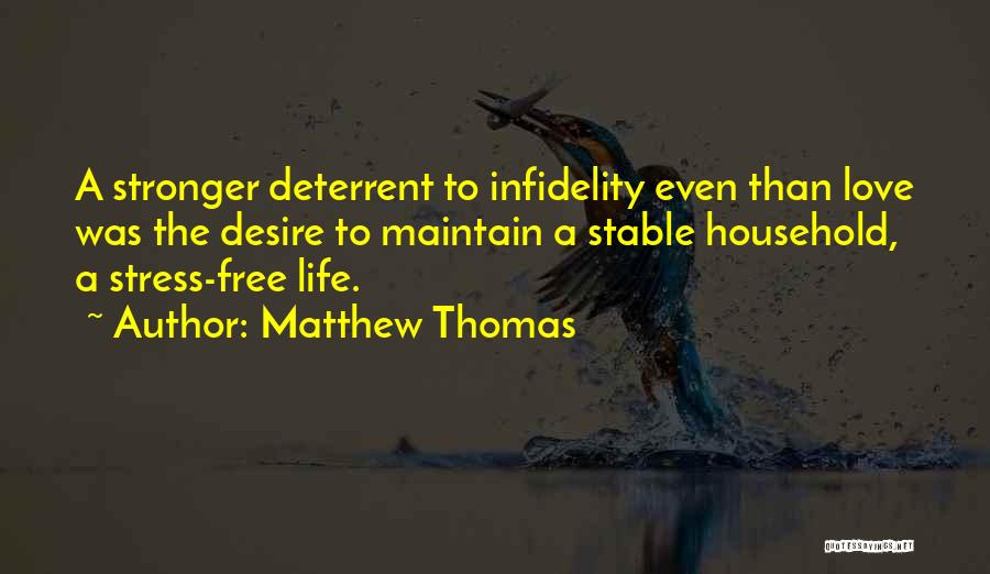 Matthew Thomas Quotes: A Stronger Deterrent To Infidelity Even Than Love Was The Desire To Maintain A Stable Household, A Stress-free Life.