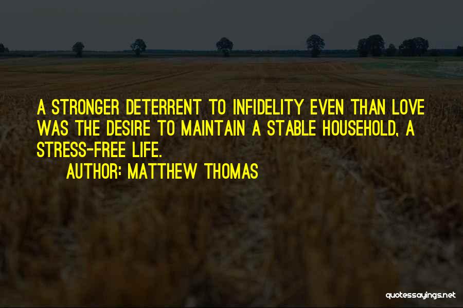 Matthew Thomas Quotes: A Stronger Deterrent To Infidelity Even Than Love Was The Desire To Maintain A Stable Household, A Stress-free Life.