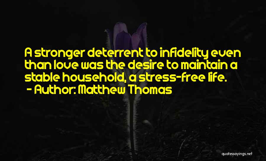 Matthew Thomas Quotes: A Stronger Deterrent To Infidelity Even Than Love Was The Desire To Maintain A Stable Household, A Stress-free Life.