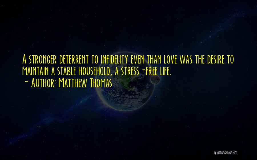 Matthew Thomas Quotes: A Stronger Deterrent To Infidelity Even Than Love Was The Desire To Maintain A Stable Household, A Stress-free Life.