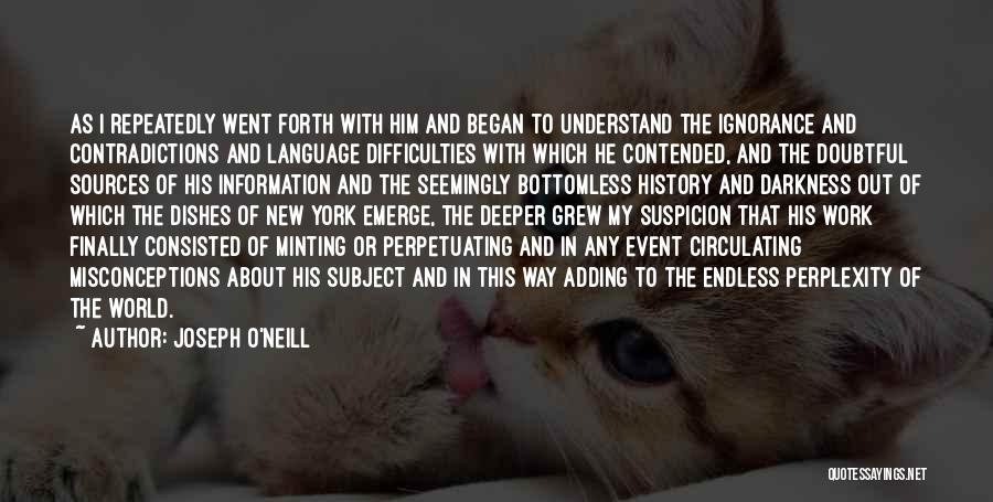 Joseph O'Neill Quotes: As I Repeatedly Went Forth With Him And Began To Understand The Ignorance And Contradictions And Language Difficulties With Which