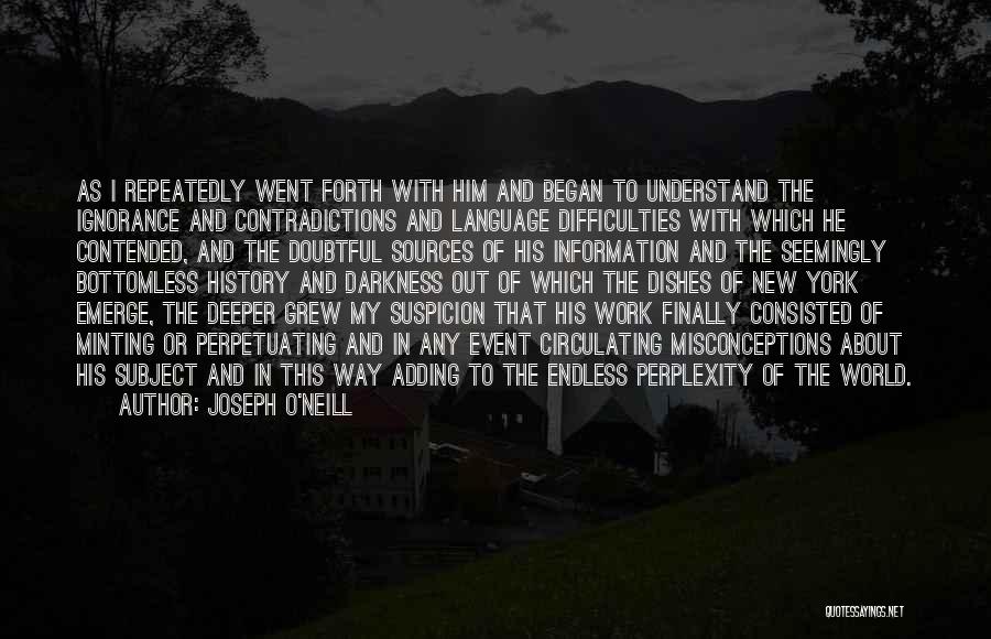 Joseph O'Neill Quotes: As I Repeatedly Went Forth With Him And Began To Understand The Ignorance And Contradictions And Language Difficulties With Which