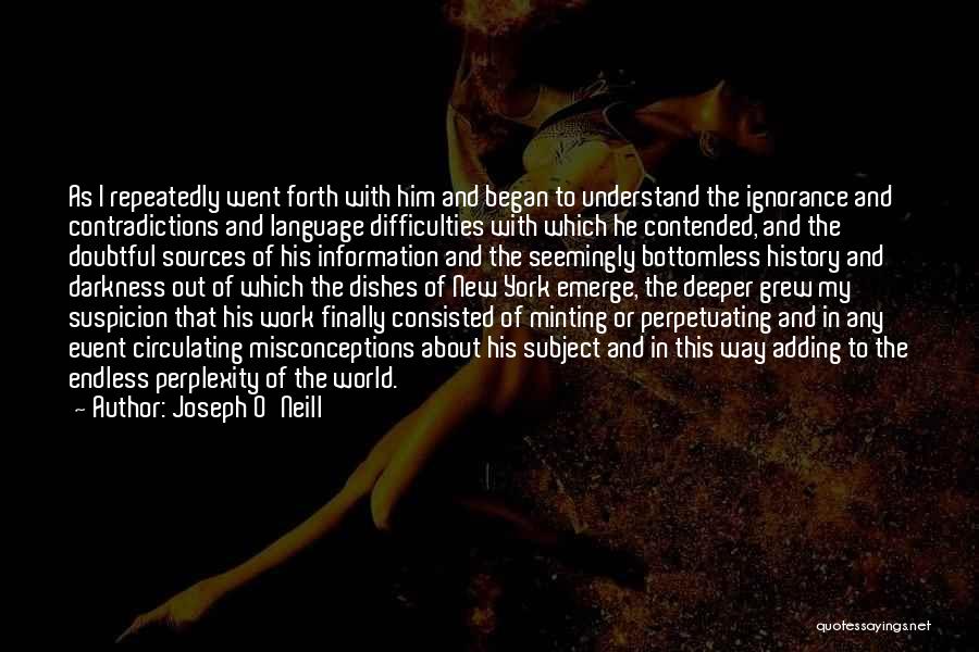 Joseph O'Neill Quotes: As I Repeatedly Went Forth With Him And Began To Understand The Ignorance And Contradictions And Language Difficulties With Which