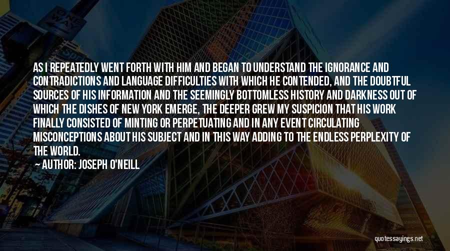 Joseph O'Neill Quotes: As I Repeatedly Went Forth With Him And Began To Understand The Ignorance And Contradictions And Language Difficulties With Which