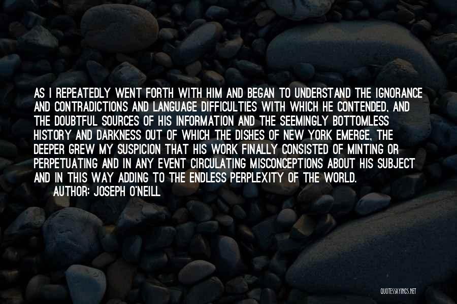 Joseph O'Neill Quotes: As I Repeatedly Went Forth With Him And Began To Understand The Ignorance And Contradictions And Language Difficulties With Which