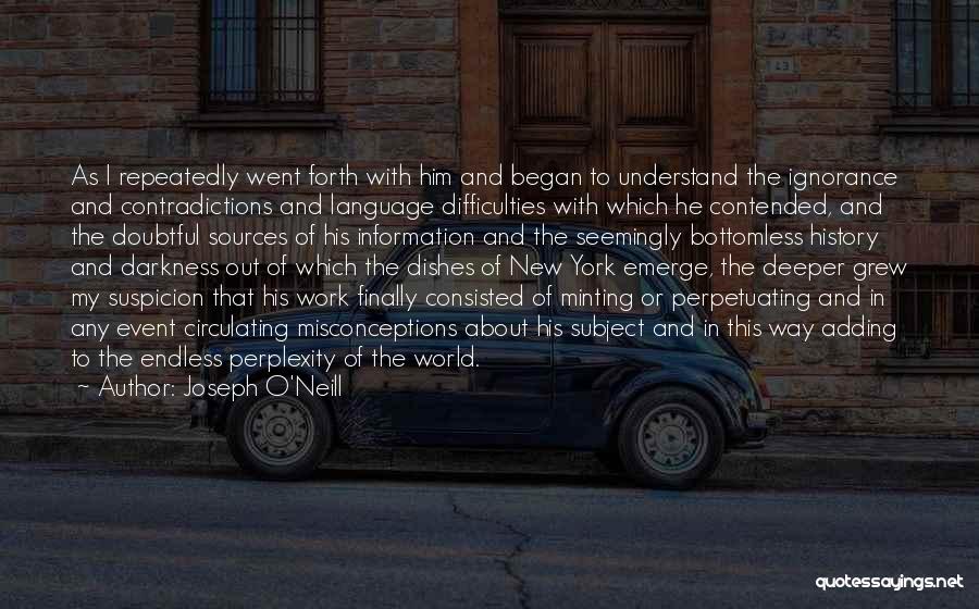 Joseph O'Neill Quotes: As I Repeatedly Went Forth With Him And Began To Understand The Ignorance And Contradictions And Language Difficulties With Which