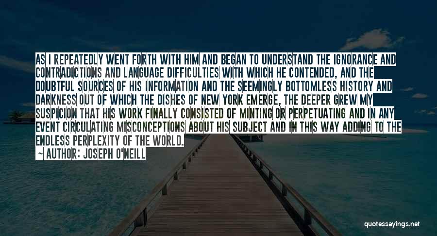 Joseph O'Neill Quotes: As I Repeatedly Went Forth With Him And Began To Understand The Ignorance And Contradictions And Language Difficulties With Which