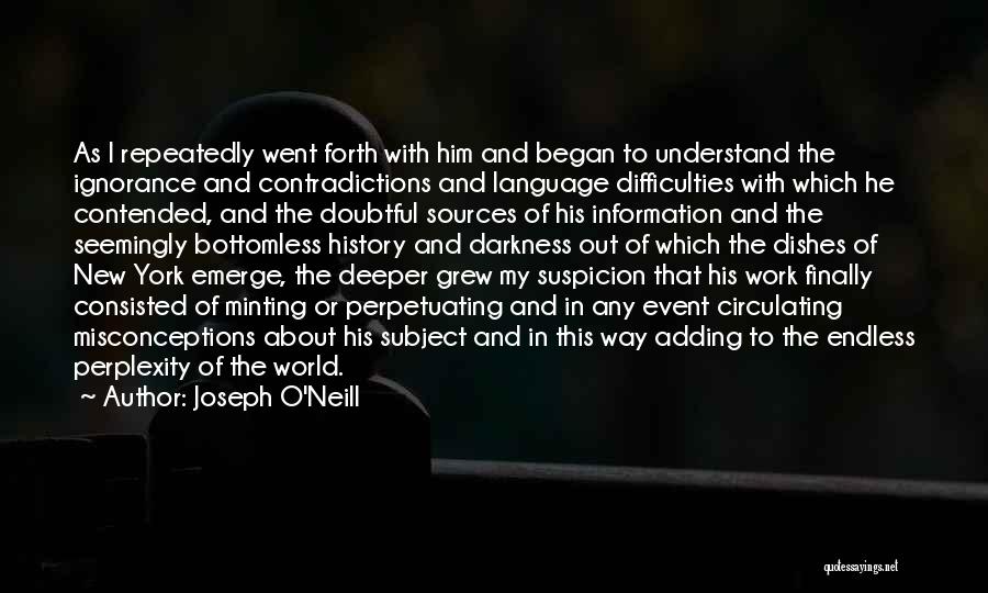 Joseph O'Neill Quotes: As I Repeatedly Went Forth With Him And Began To Understand The Ignorance And Contradictions And Language Difficulties With Which