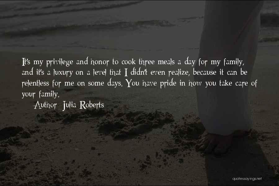 Julia Roberts Quotes: It's My Privilege And Honor To Cook Three Meals A Day For My Family, And It's A Luxury On A