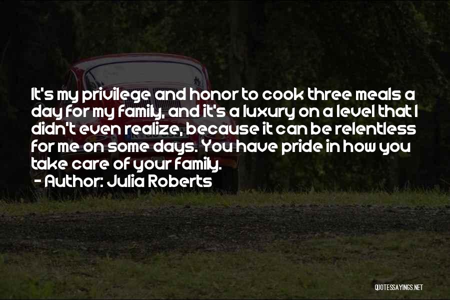 Julia Roberts Quotes: It's My Privilege And Honor To Cook Three Meals A Day For My Family, And It's A Luxury On A