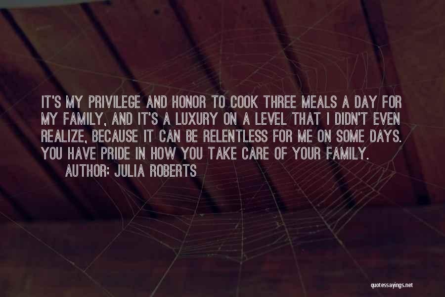 Julia Roberts Quotes: It's My Privilege And Honor To Cook Three Meals A Day For My Family, And It's A Luxury On A