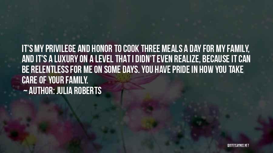 Julia Roberts Quotes: It's My Privilege And Honor To Cook Three Meals A Day For My Family, And It's A Luxury On A