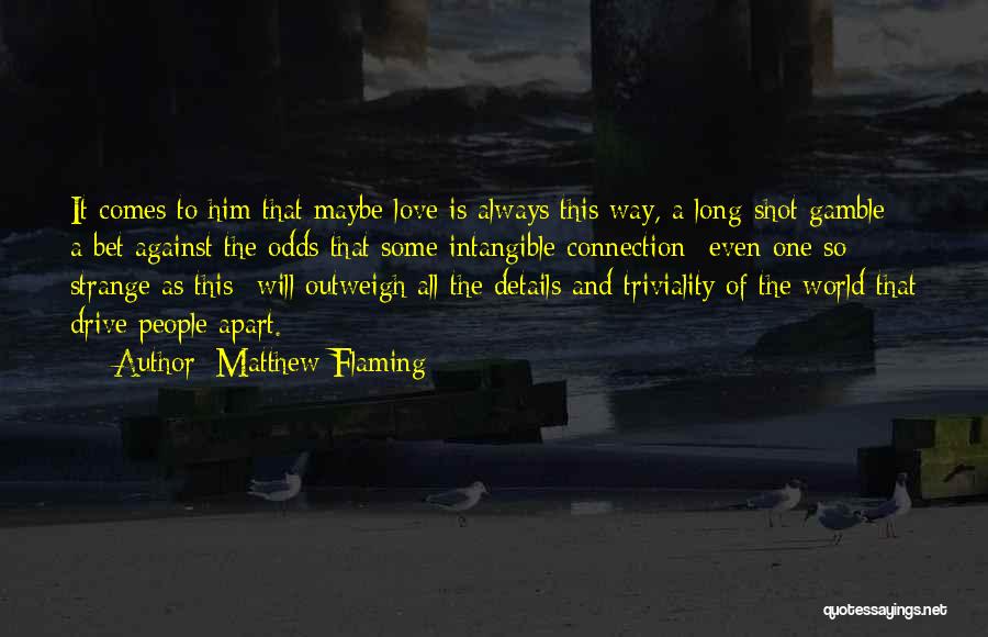 Matthew Flaming Quotes: It Comes To Him That Maybe Love Is Always This Way, A Long-shot Gamble: A Bet Against The Odds That