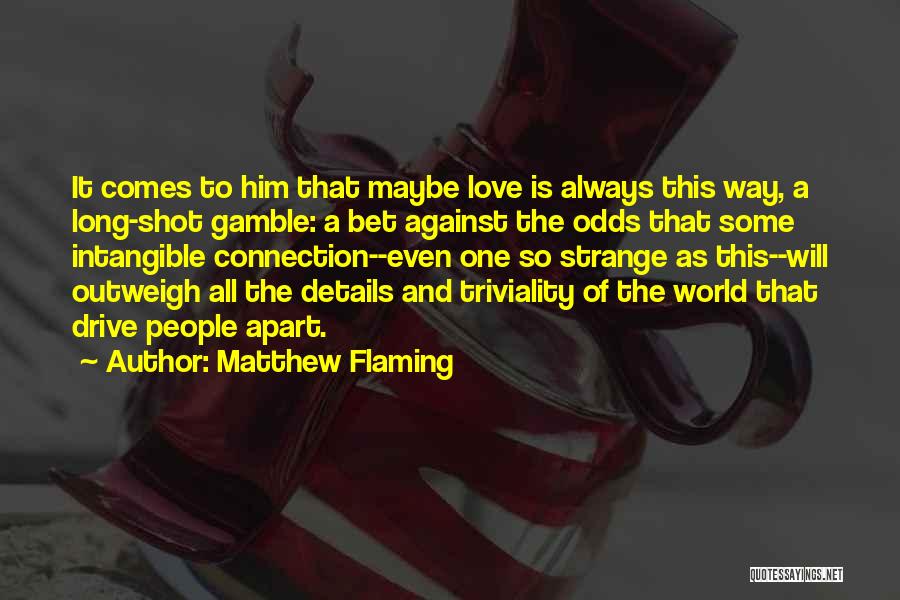 Matthew Flaming Quotes: It Comes To Him That Maybe Love Is Always This Way, A Long-shot Gamble: A Bet Against The Odds That