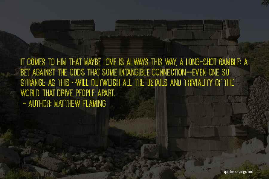 Matthew Flaming Quotes: It Comes To Him That Maybe Love Is Always This Way, A Long-shot Gamble: A Bet Against The Odds That