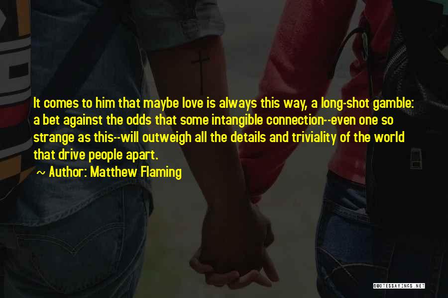 Matthew Flaming Quotes: It Comes To Him That Maybe Love Is Always This Way, A Long-shot Gamble: A Bet Against The Odds That