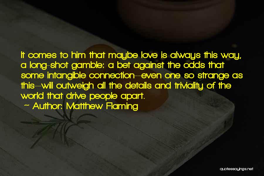Matthew Flaming Quotes: It Comes To Him That Maybe Love Is Always This Way, A Long-shot Gamble: A Bet Against The Odds That