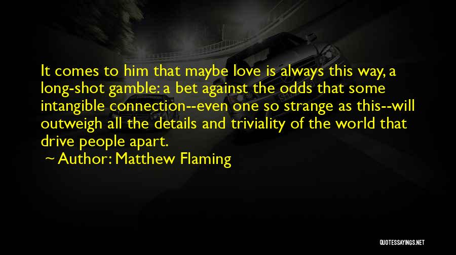 Matthew Flaming Quotes: It Comes To Him That Maybe Love Is Always This Way, A Long-shot Gamble: A Bet Against The Odds That