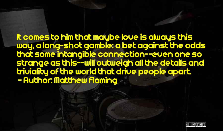 Matthew Flaming Quotes: It Comes To Him That Maybe Love Is Always This Way, A Long-shot Gamble: A Bet Against The Odds That