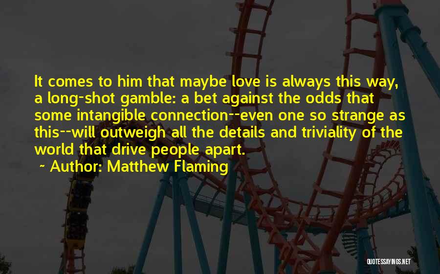 Matthew Flaming Quotes: It Comes To Him That Maybe Love Is Always This Way, A Long-shot Gamble: A Bet Against The Odds That