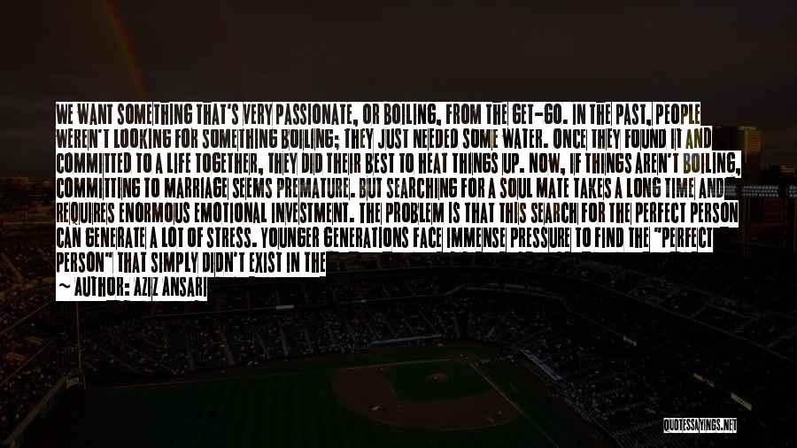 Aziz Ansari Quotes: We Want Something That's Very Passionate, Or Boiling, From The Get-go. In The Past, People Weren't Looking For Something Boiling;