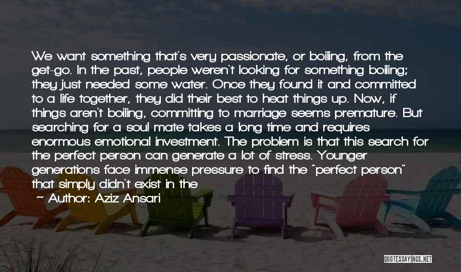 Aziz Ansari Quotes: We Want Something That's Very Passionate, Or Boiling, From The Get-go. In The Past, People Weren't Looking For Something Boiling;