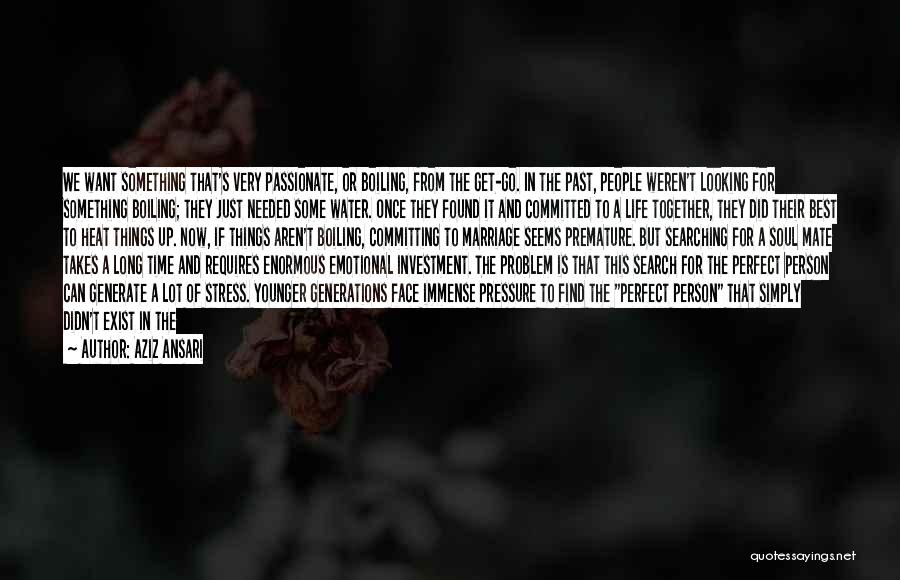 Aziz Ansari Quotes: We Want Something That's Very Passionate, Or Boiling, From The Get-go. In The Past, People Weren't Looking For Something Boiling;