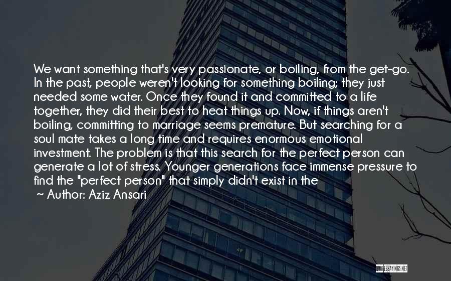 Aziz Ansari Quotes: We Want Something That's Very Passionate, Or Boiling, From The Get-go. In The Past, People Weren't Looking For Something Boiling;