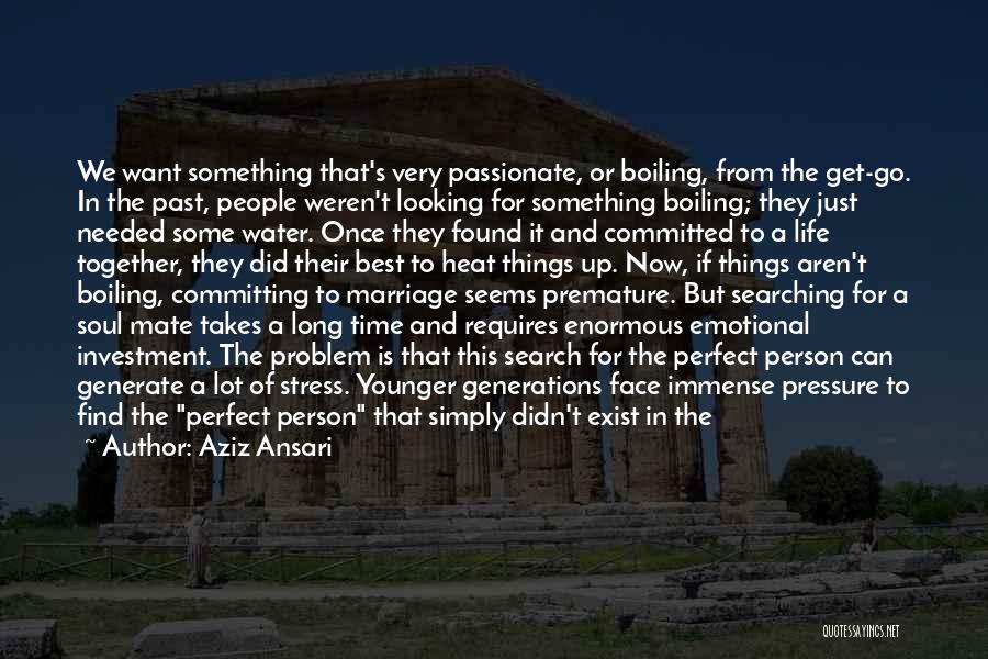 Aziz Ansari Quotes: We Want Something That's Very Passionate, Or Boiling, From The Get-go. In The Past, People Weren't Looking For Something Boiling;