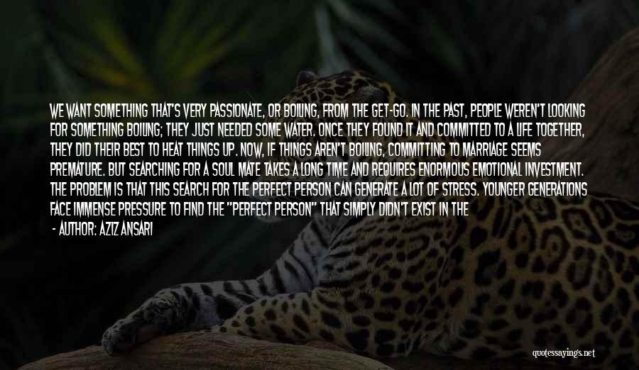 Aziz Ansari Quotes: We Want Something That's Very Passionate, Or Boiling, From The Get-go. In The Past, People Weren't Looking For Something Boiling;
