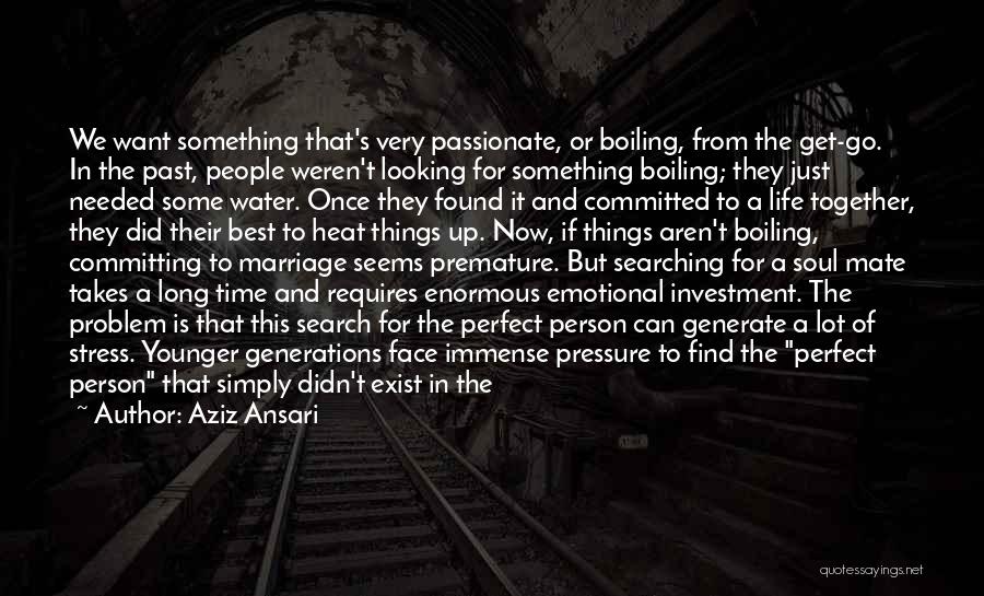 Aziz Ansari Quotes: We Want Something That's Very Passionate, Or Boiling, From The Get-go. In The Past, People Weren't Looking For Something Boiling;