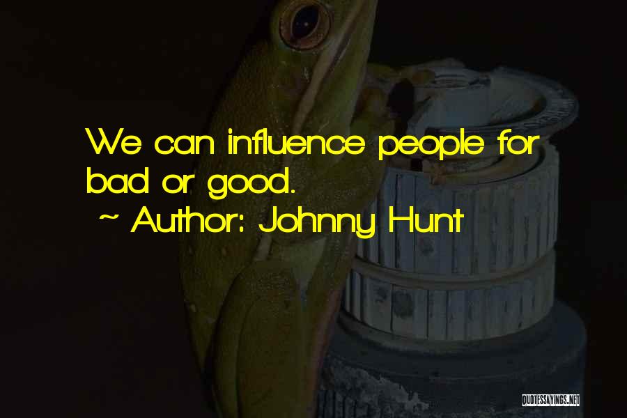 Johnny Hunt Quotes: We Can Influence People For Bad Or Good.