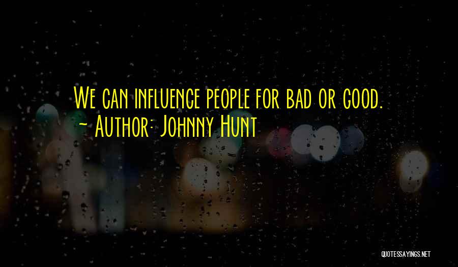 Johnny Hunt Quotes: We Can Influence People For Bad Or Good.