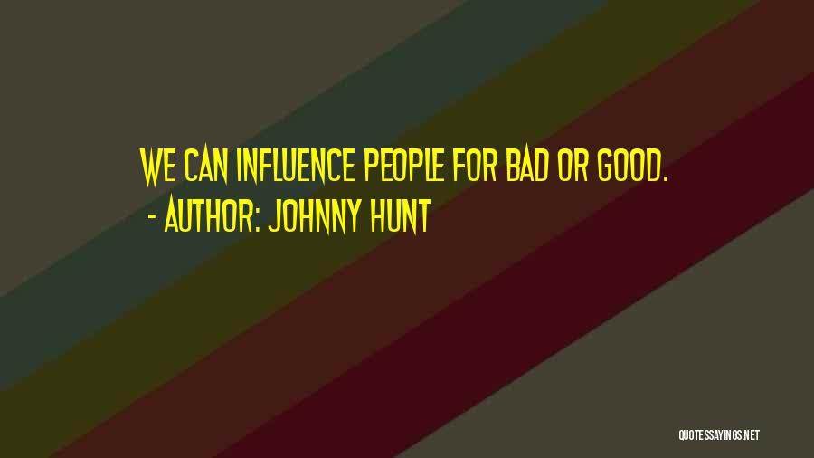 Johnny Hunt Quotes: We Can Influence People For Bad Or Good.