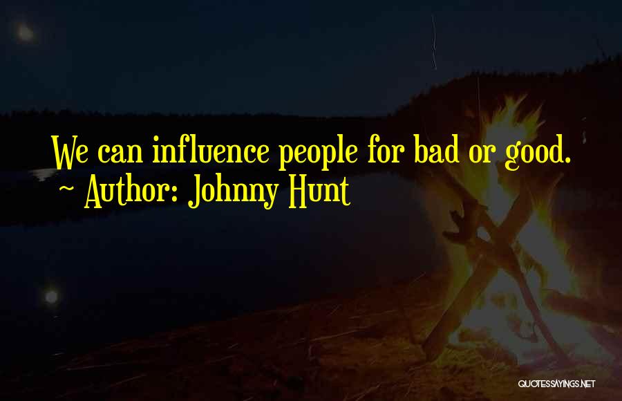 Johnny Hunt Quotes: We Can Influence People For Bad Or Good.