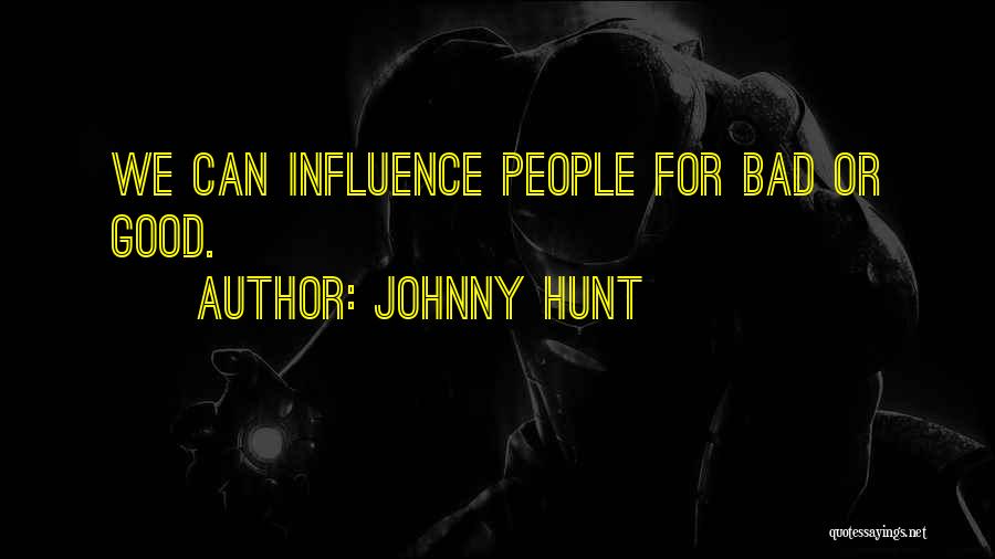 Johnny Hunt Quotes: We Can Influence People For Bad Or Good.