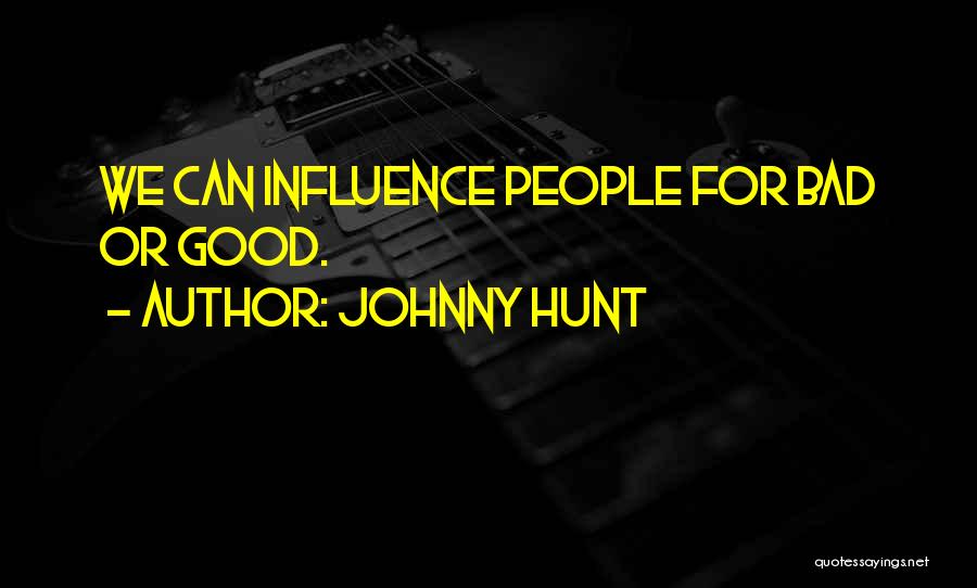 Johnny Hunt Quotes: We Can Influence People For Bad Or Good.