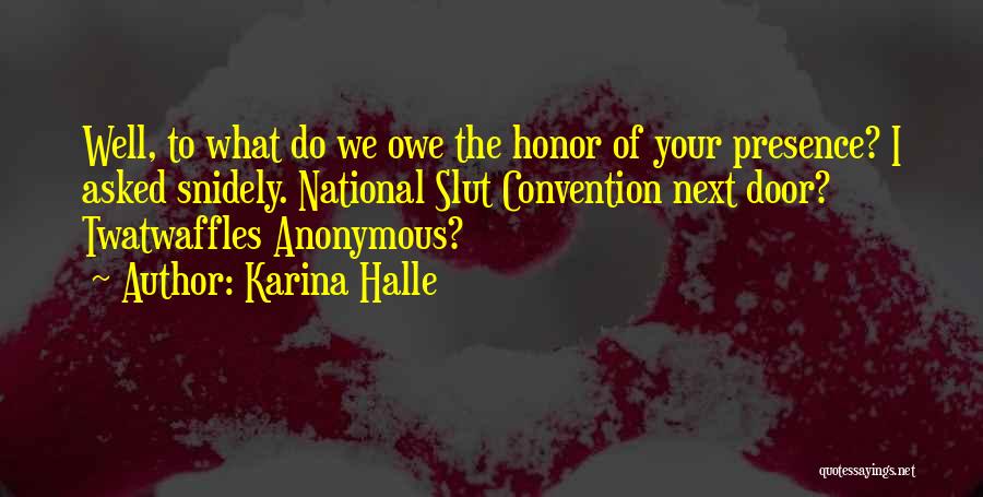 Karina Halle Quotes: Well, To What Do We Owe The Honor Of Your Presence? I Asked Snidely. National Slut Convention Next Door? Twatwaffles