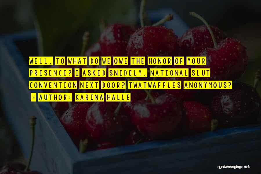 Karina Halle Quotes: Well, To What Do We Owe The Honor Of Your Presence? I Asked Snidely. National Slut Convention Next Door? Twatwaffles