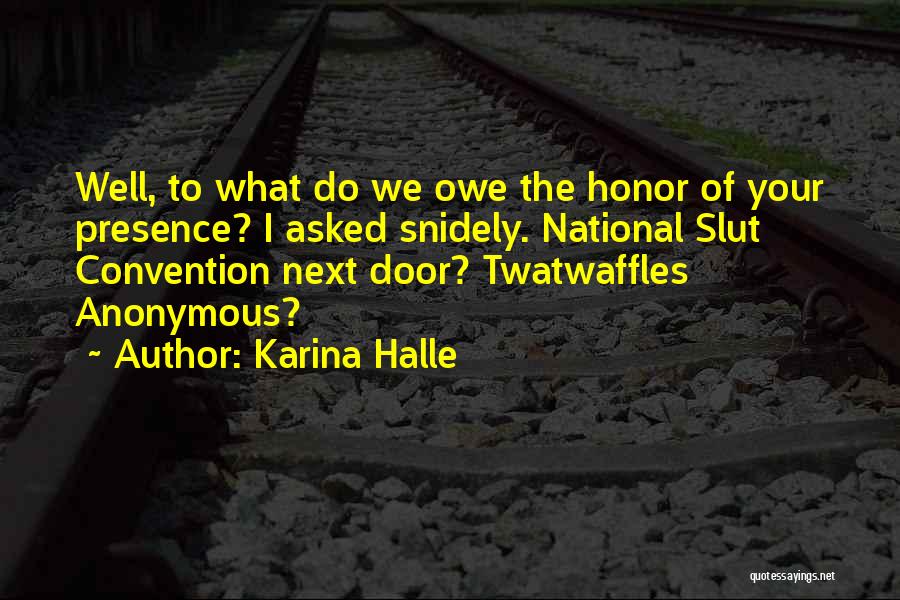 Karina Halle Quotes: Well, To What Do We Owe The Honor Of Your Presence? I Asked Snidely. National Slut Convention Next Door? Twatwaffles