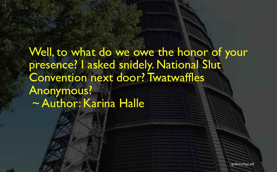 Karina Halle Quotes: Well, To What Do We Owe The Honor Of Your Presence? I Asked Snidely. National Slut Convention Next Door? Twatwaffles