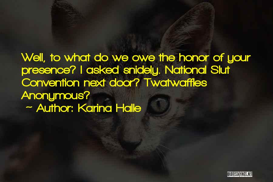 Karina Halle Quotes: Well, To What Do We Owe The Honor Of Your Presence? I Asked Snidely. National Slut Convention Next Door? Twatwaffles