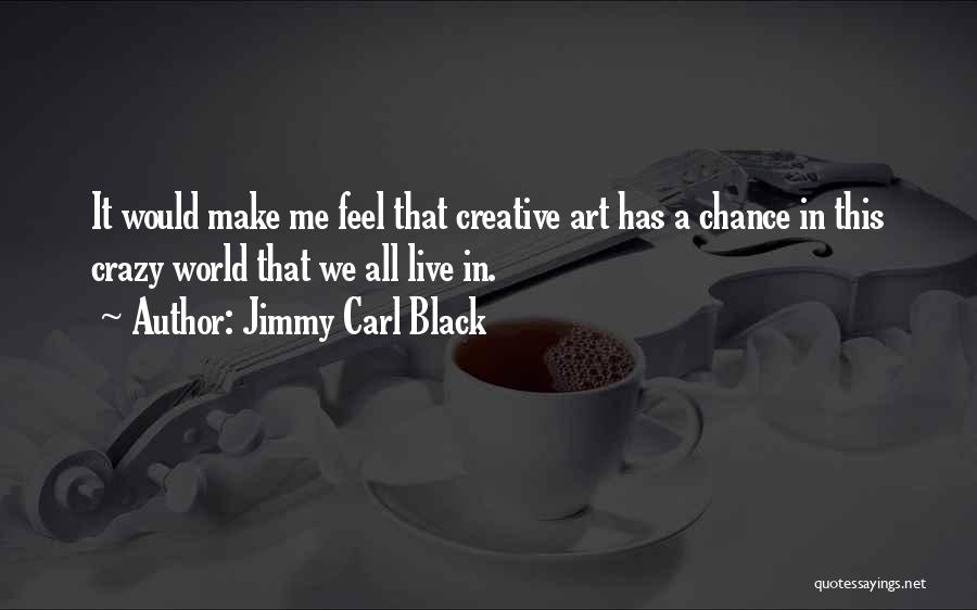 Jimmy Carl Black Quotes: It Would Make Me Feel That Creative Art Has A Chance In This Crazy World That We All Live In.