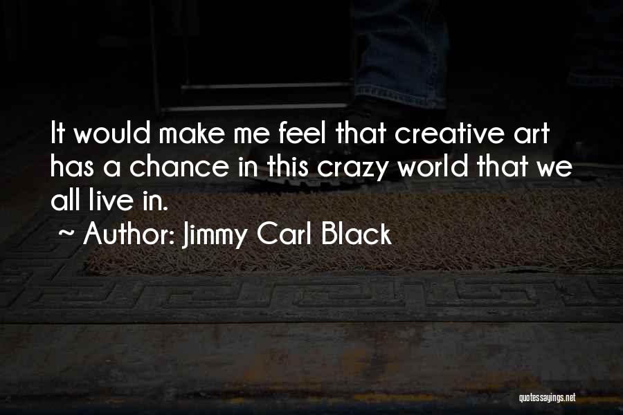 Jimmy Carl Black Quotes: It Would Make Me Feel That Creative Art Has A Chance In This Crazy World That We All Live In.