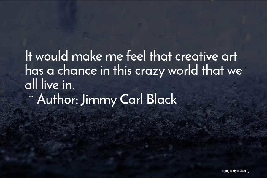 Jimmy Carl Black Quotes: It Would Make Me Feel That Creative Art Has A Chance In This Crazy World That We All Live In.