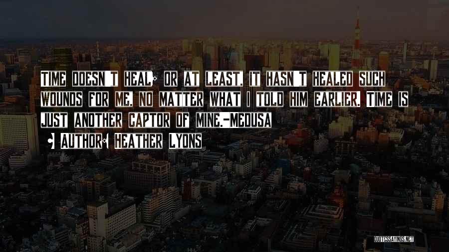 Heather Lyons Quotes: Time Doesn't Heal; Or At Least, It Hasn't Healed Such Wounds For Me, No Matter What I Told Him Earlier.